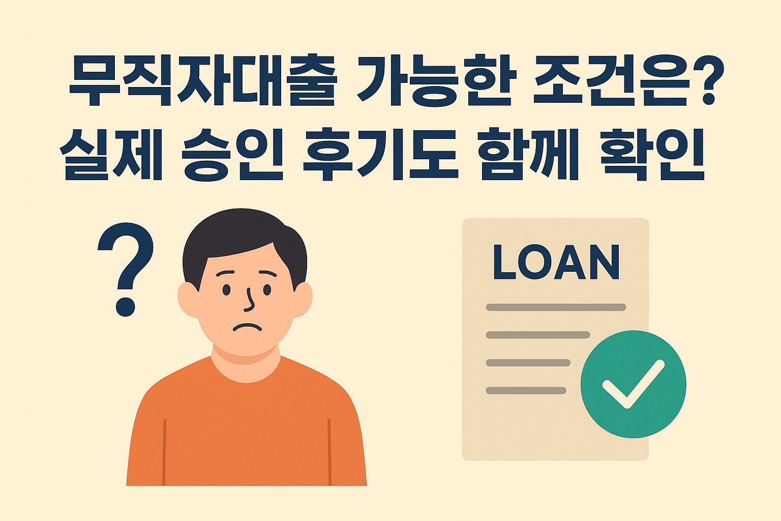A flat-style digital illustration with a beige background features bold Korean text reading "무직자대출 가능한 조건은? 실제 승인 후기도 함께 확인." On the left, a worried-looking man in an orange shirt stands beside a question mark. On the right, a loan document labeled "LOAN" displays a green checkmark, suggesting approval. The design is clean and practical, suited for financial content.