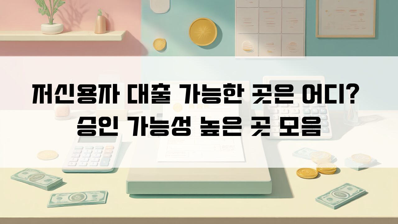 저신용자 대출 가능한 곳은 어디 승인 가능성 높은 곳 모음