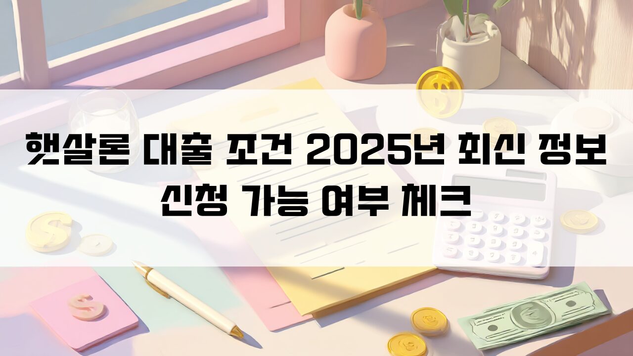 햇살론 대출 조건 2025년 최신 정보 신청 가능 여부 체크
