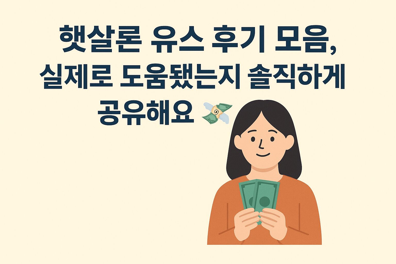A flat-style digital illustration on a beige background shows bold Korean text reading "햇살론 유스 후기 모음, 실제로 도움됐는지 솔직하게 공유해요 💸." Below the text, a young woman with long dark hair and an orange shirt smiles while holding green banknotes. The layout is clean and friendly, reflecting a sense of practical financial storytelling.