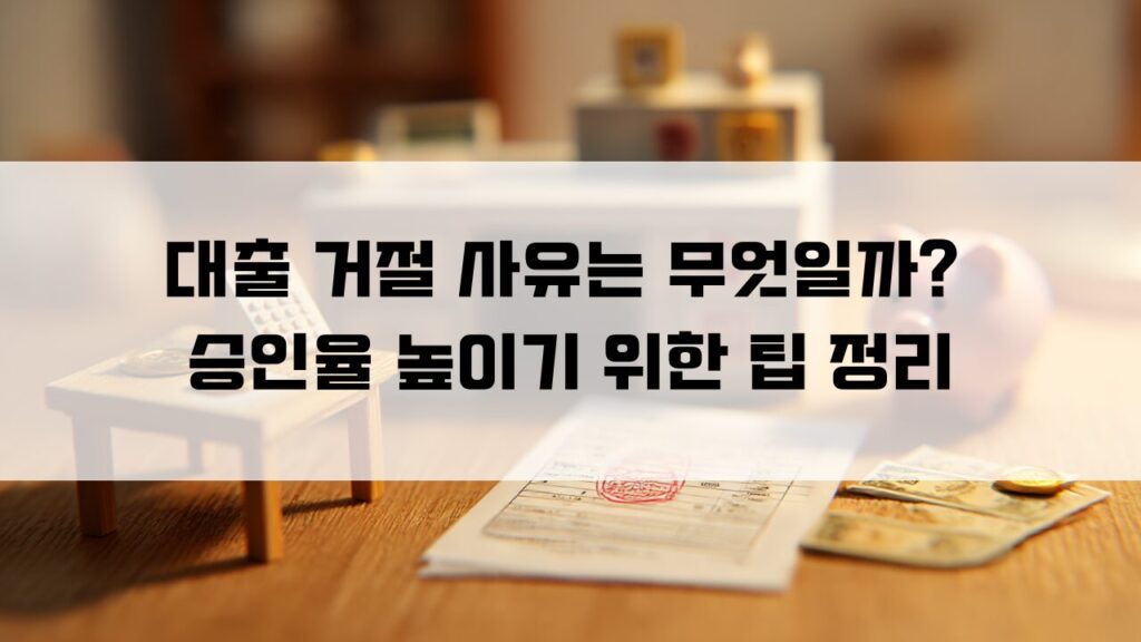 대출 거절 사유는 무엇일까 승인율 높이기 위한 팁 정리