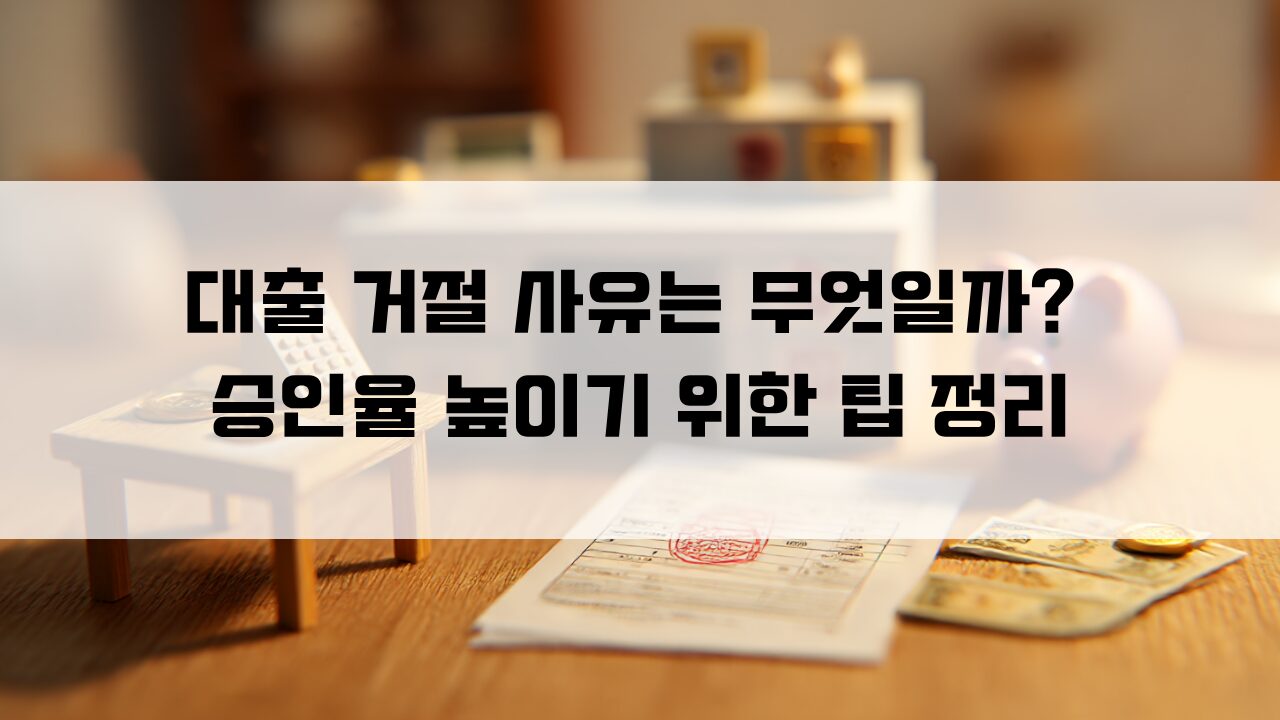 대출 거절 사유는 무엇일까 승인율 높이기 위한 팁 정리