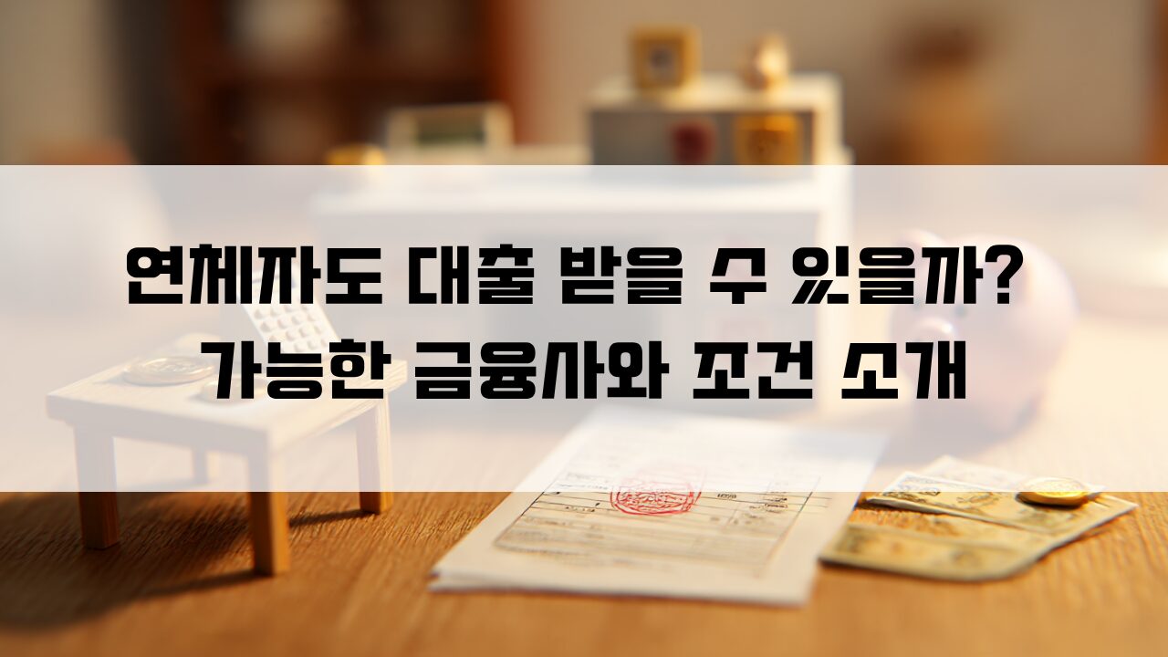 연체자도 대출 받을 수 있을까 가능한 금융사와 조건 소개