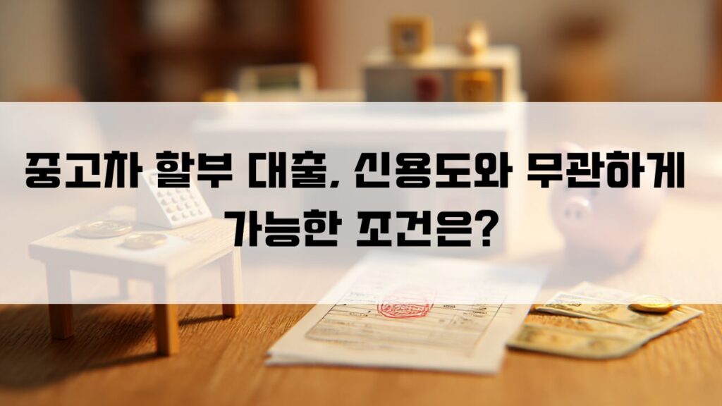 중고차 할부 대출, 신용도와 무관하게 가능한 조건은?