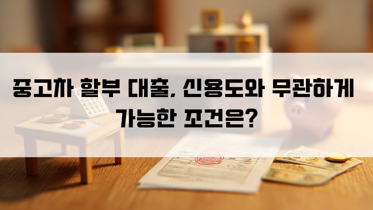중고차 할부 대출, 신용도와 무관하게 가능한 조건은?